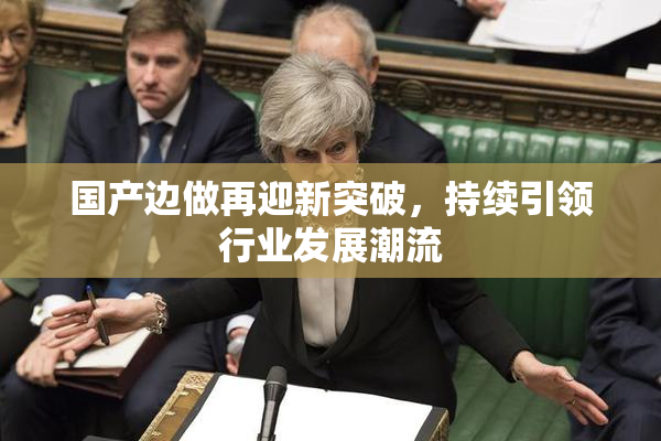 国产边做再迎新突破，持续引领行业发展潮流
