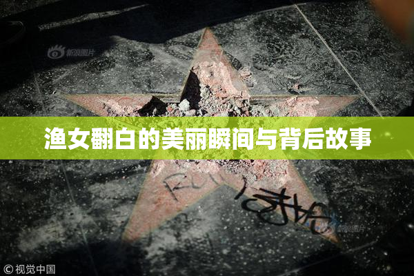 渔女翻白的美丽瞬间与背后故事
