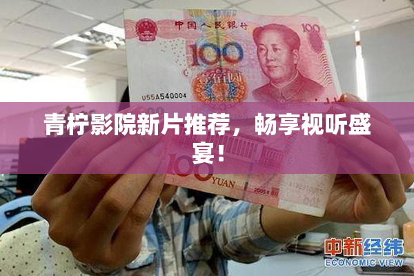 青柠影院新片推荐，畅享视听盛宴！