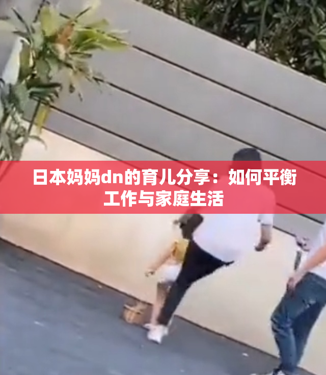 日本妈妈dn的育儿分享：如何平衡工作与家庭生活