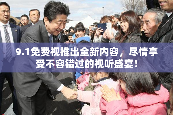 9.1免费视推出全新内容，尽情享受不容错过的视听盛宴！