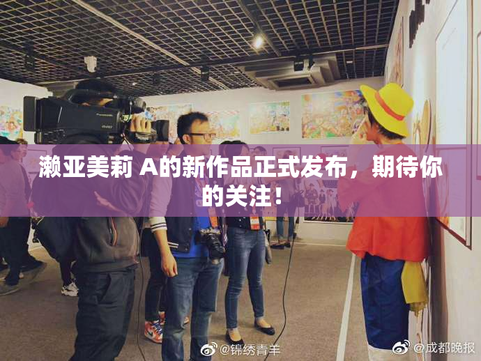 濑亚美莉 A的新作品正式发布，期待你的关注！