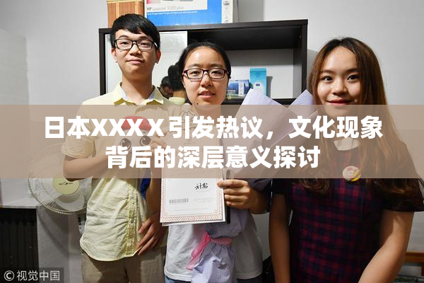 日本XXXⅩ引发热议，文化现象背后的深层意义探讨