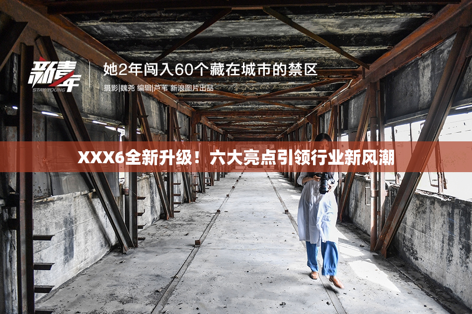 XXX6全新升级！六大亮点引领行业新风潮