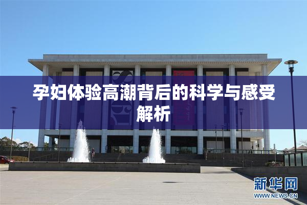 孕妇体验高潮背后的科学与感受解析