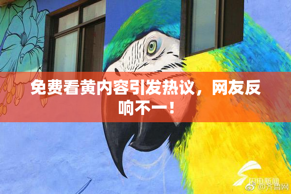 免费看黄内容引发热议，网友反响不一！