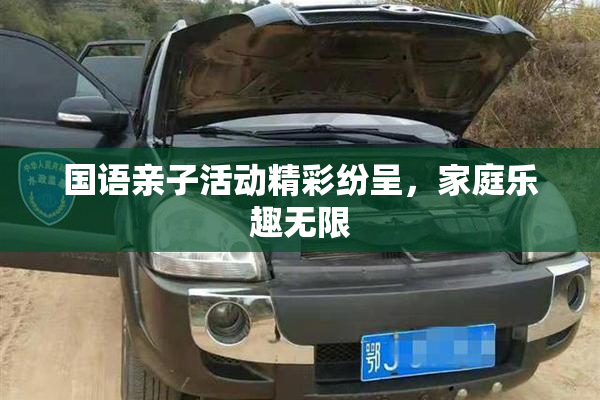 国语亲子活动精彩纷呈，家庭乐趣无限