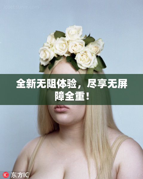 全新无阻体验，尽享无屏障全重！