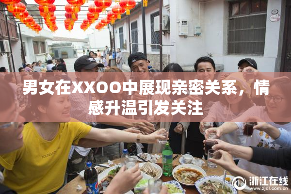 男女在XXOO中展现亲密关系，情感升温引发关注