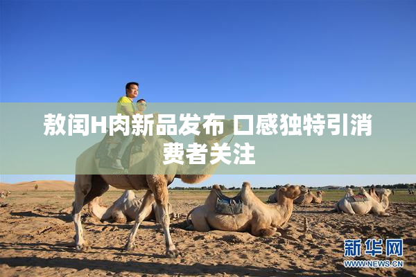 敖闰H肉新品发布 口感独特引消费者关注