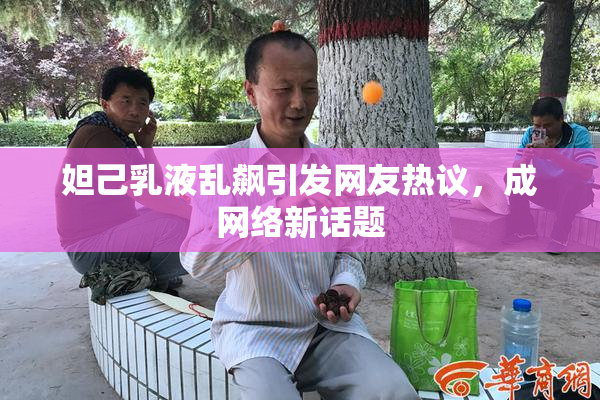妲己乳液乱飙引发网友热议，成网络新话题