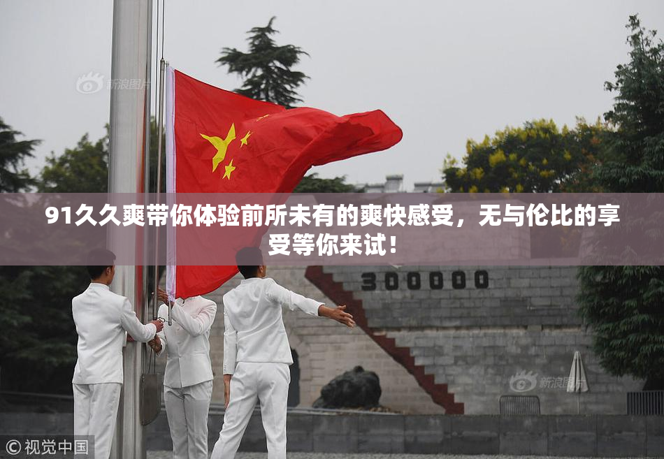 91久久爽带你体验前所未有的爽快感受，无与伦比的享受等你来试！