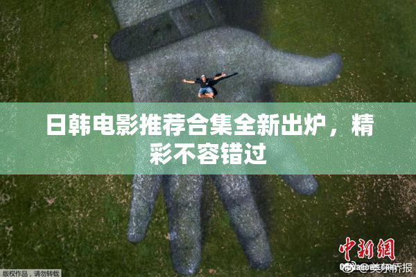 日韩电影推荐合集全新出炉，精彩不容错过