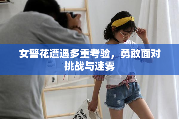 女警花遭遇多重考验，勇敢面对挑战与迷雾