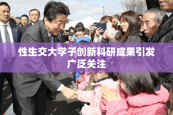 性生交大学子创新科研成果引发广泛关注