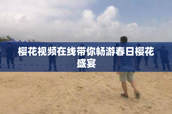 樱花视频在线带你畅游春日樱花盛宴