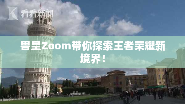 兽皇Zoom带你探索王者荣耀新境界！