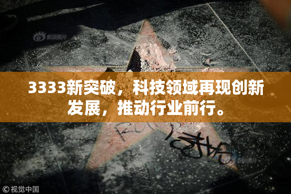 3333新突破，科技领域再现创新发展，推动行业前行。