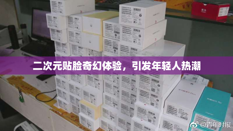 二次元贴脸奇幻体验，引发年轻人热潮