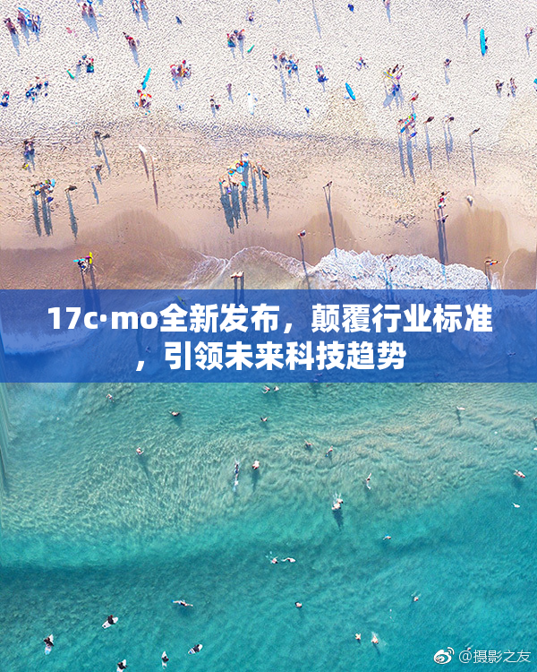 17c·mo全新发布，颠覆行业标准，引领未来科技趋势
