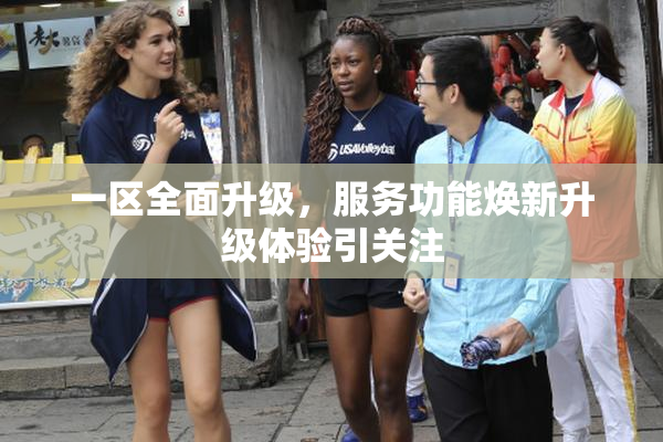 一区全面升级，服务功能焕新升级体验引关注