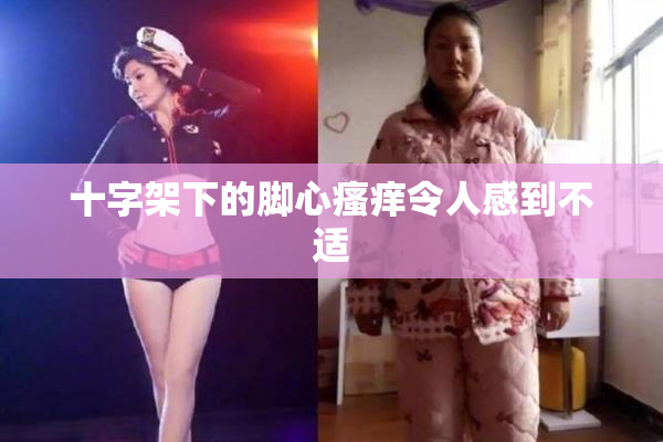 十字架下的脚心瘙痒令人感到不适
