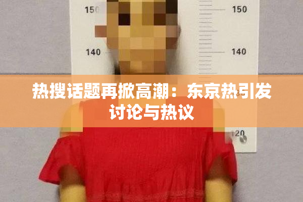 热搜话题再掀高潮：东京热引发讨论与热议