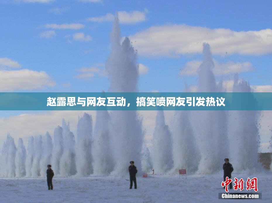 赵露思与网友互动，搞笑喷网友引发热议