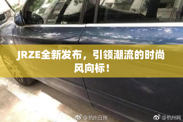 JRZE全新发布，引领潮流的时尚风向标！