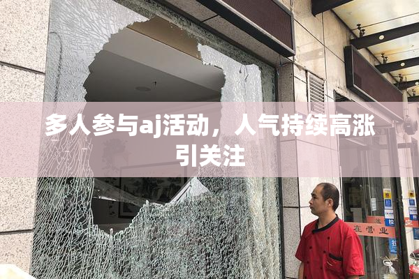 多人参与aj活动，人气持续高涨引关注