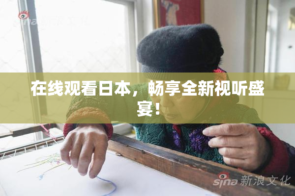 在线观看日本，畅享全新视听盛宴！