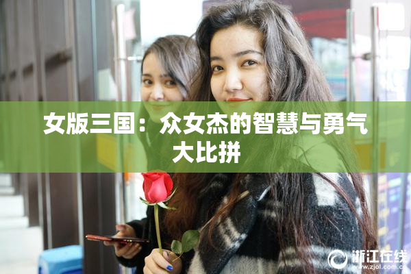 女版三国：众女杰的智慧与勇气大比拼