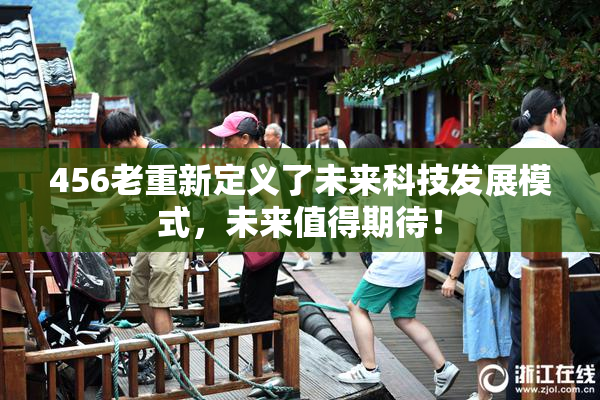 456老重新定义了未来科技发展模式，未来值得期待！
