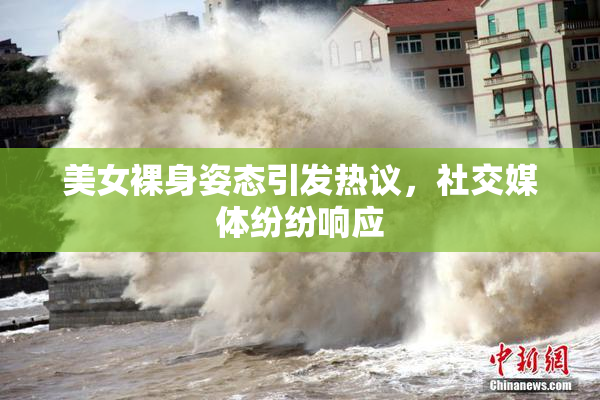美女裸身姿态引发热议，社交媒体纷纷响应