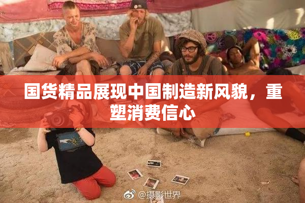 国货精品展现中国制造新风貌，重塑消费信心