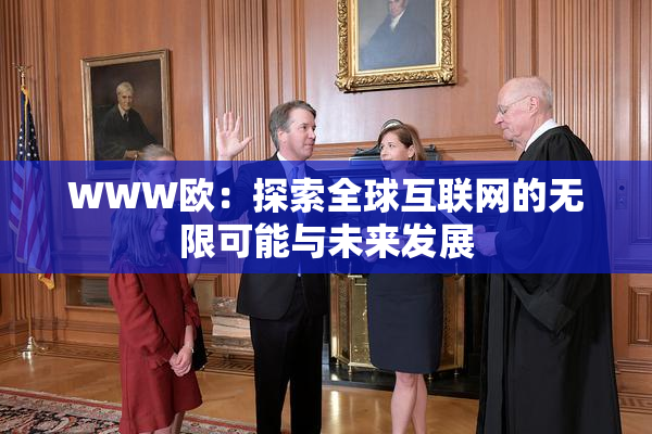 WWW欧：探索全球互联网的无限可能与未来发展