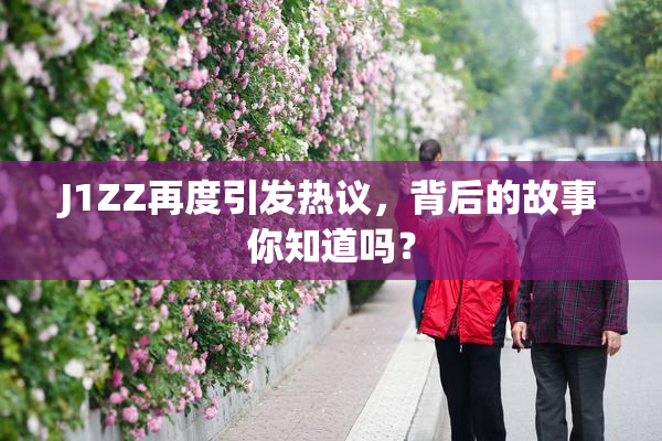 J1ZZ再度引发热议，背后的故事你知道吗？