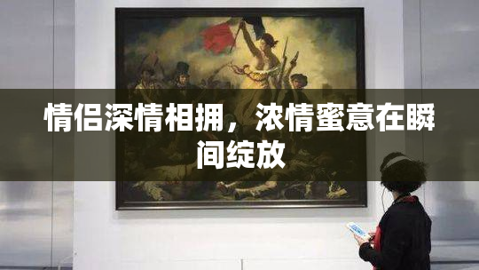 情侣深情相拥，浓情蜜意在瞬间绽放