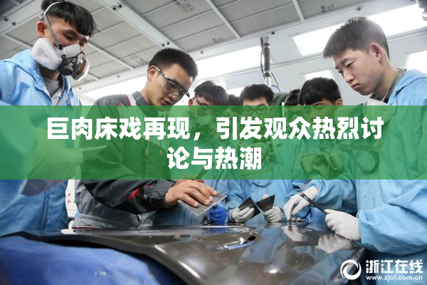 巨肉床戏再现，引发观众热烈讨论与热潮