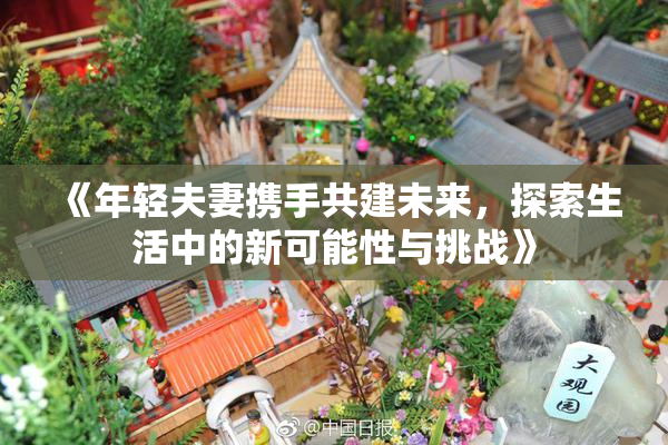 《年轻夫妻携手共建未来，探索生活中的新可能性与挑战》