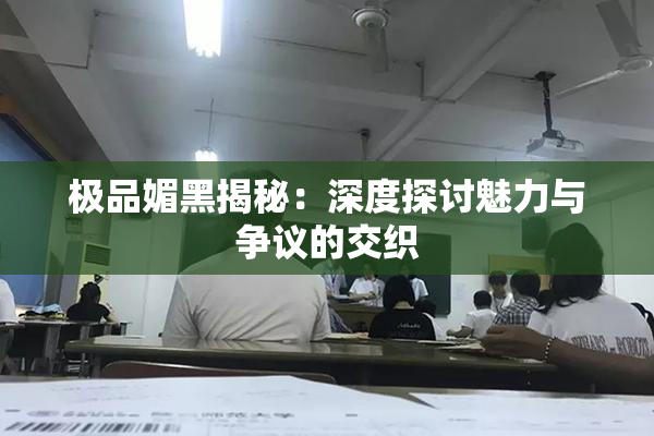 极品媚黑揭秘：深度探讨魅力与争议的交织