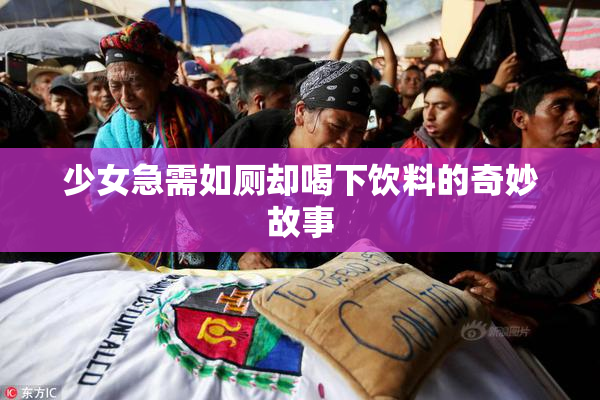 少女急需如厕却喝下饮料的奇妙故事