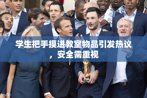 学生把手摸进教室物品引发热议，安全需重视