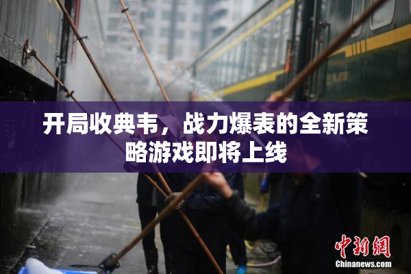 开局收典韦，战力爆表的全新策略游戏即将上线