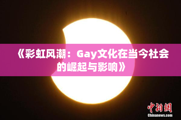 《彩虹风潮：Gay文化在当今社会的崛起与影响》