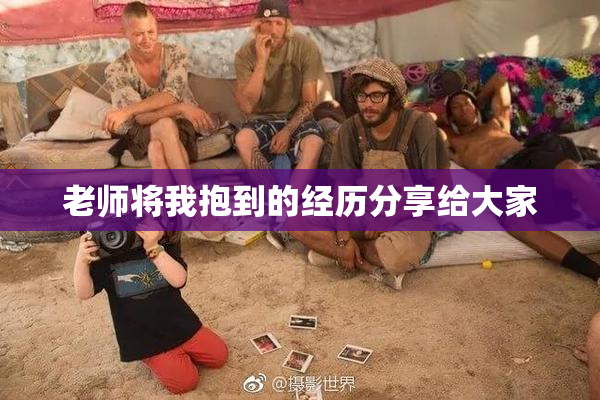 老师将我抱到的经历分享给大家