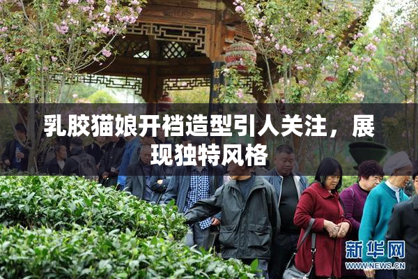 乳胶猫娘开裆造型引人关注，展现独特风格