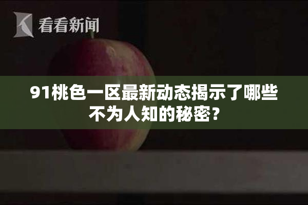 91桃色一区最新动态揭示了哪些不为人知的秘密？