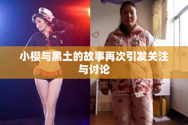 小樱与黑土的故事再次引发关注与讨论