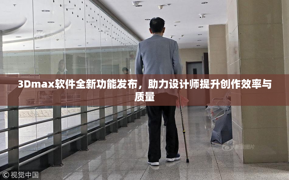 3Dmax软件全新功能发布，助力设计师提升创作效率与质量